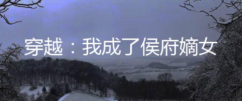 穿越：我成了侯府嫡女