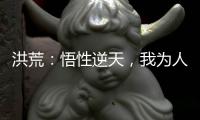 洪荒：悟性逆天，