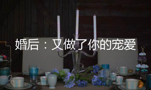 婚后：又做了你的宠爱