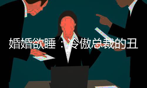 婚婚欲睡：冷傲总裁的丑小鸭