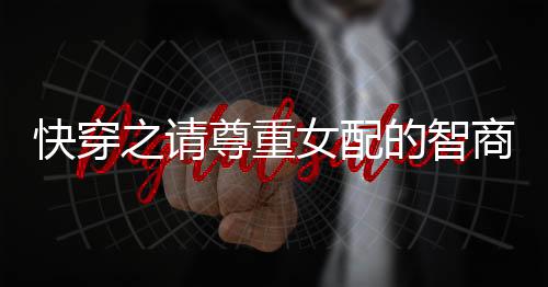 快穿之请尊重女配的智商