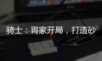 骑士：胃家开局，